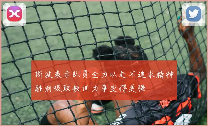 斯波表示队员全力以赴不追求精神胜利吸取教训力争变得更强