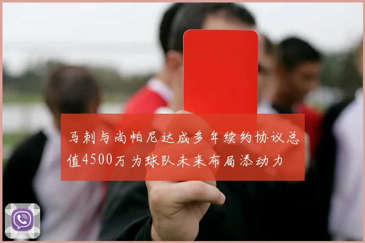 马刺与尚帕尼达成多年续约协议总值4500万为球队未来布局添动力