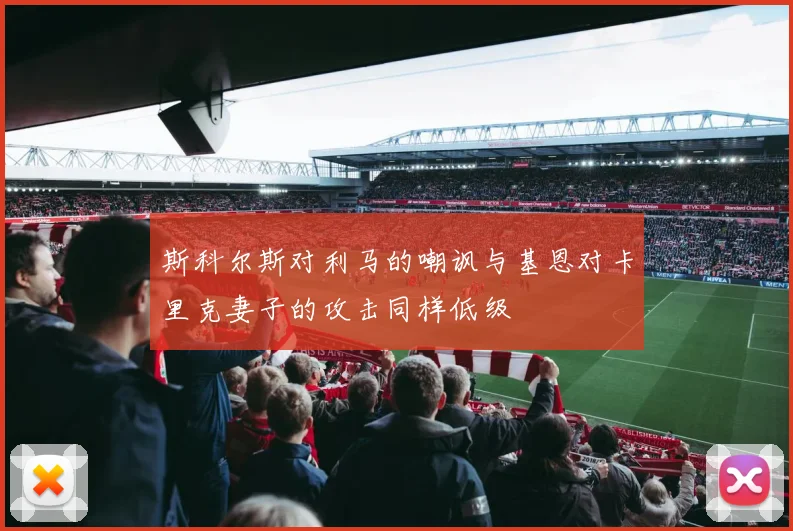 斯科尔斯对利马的嘲讽与基恩对卡里克妻子的攻击同样低级