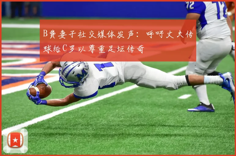 B费妻子社交媒体发声：呼吁丈夫传球给C罗以尊重足坛传奇