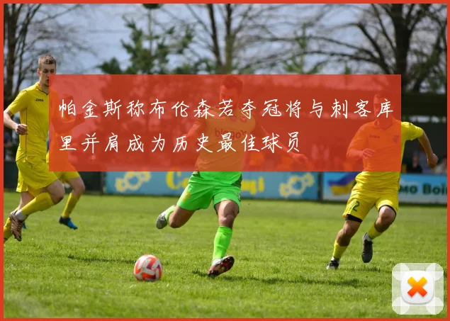 帕金斯称布伦森若夺冠将与刺客库里并肩成为历史最佳球员