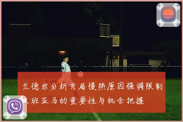 兰德尔分析开局慢热原因强调限制文班亚马的重要性与机会把握