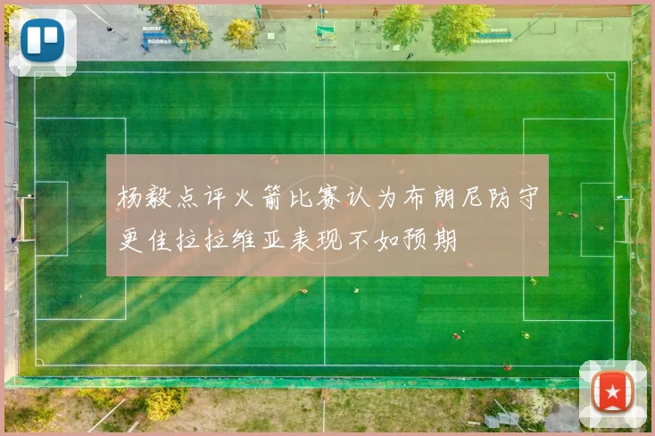 杨毅点评火箭比赛认为布朗尼防守更佳拉拉维亚表现不如预期