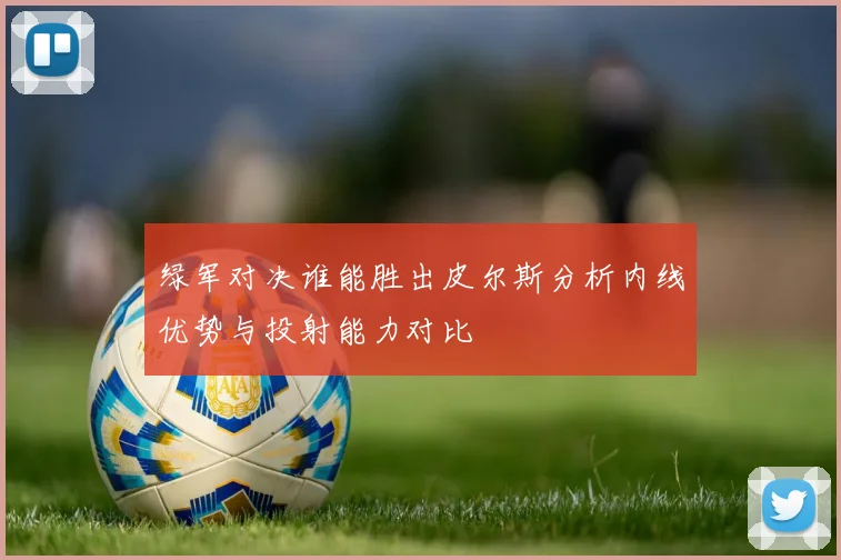 绿军对决谁能胜出皮尔斯分析内线优势与投射能力对比