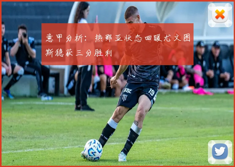 意甲分析：热那亚状态回暖尤文图斯稳获三分胜利