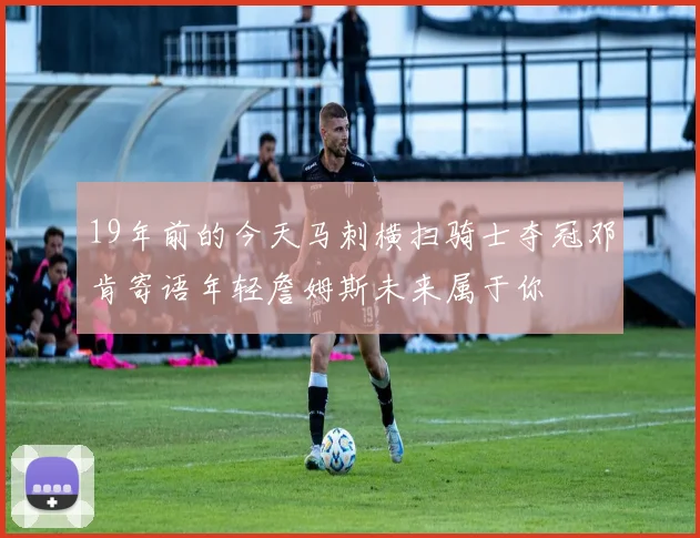 19年前的今天马刺横扫骑士夺冠邓肯寄语年轻詹姆斯未来属于你