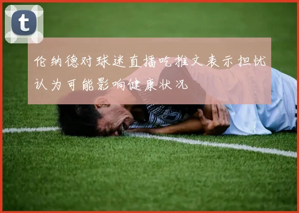 伦纳德对球迷直播吃推文表示担忧认为可能影响健康状况