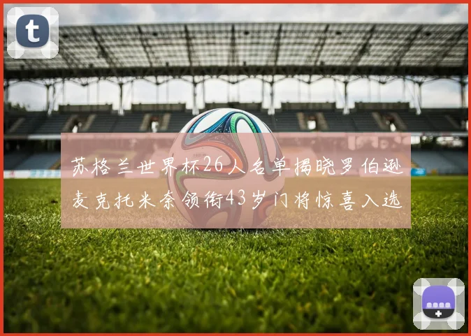 苏格兰世界杯26人名单揭晓罗伯逊麦克托米奈领衔43岁门将惊喜入选