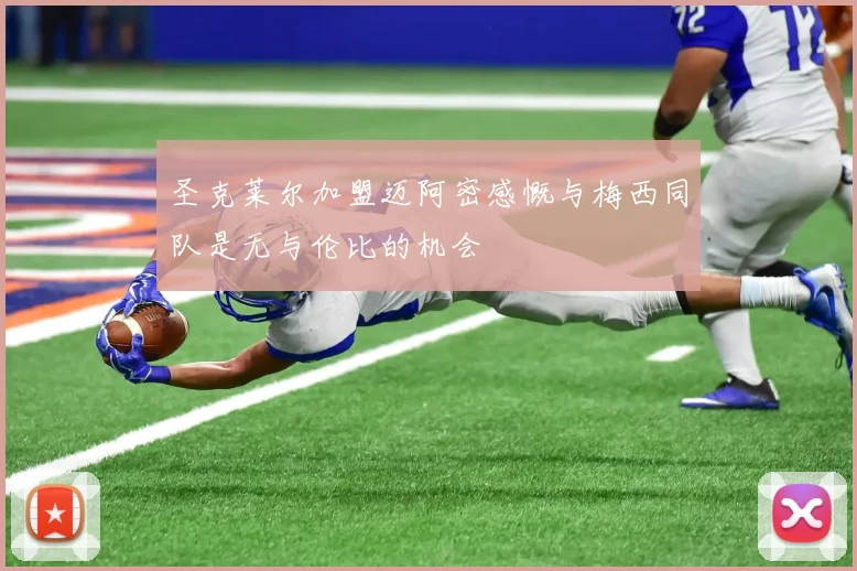 圣克莱尔加盟迈阿密感慨与梅西同队是无与伦比的机会