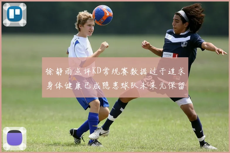 徐静雨点评KD常规赛数据过于追求身体健康已成隐患球队未来无保留意义