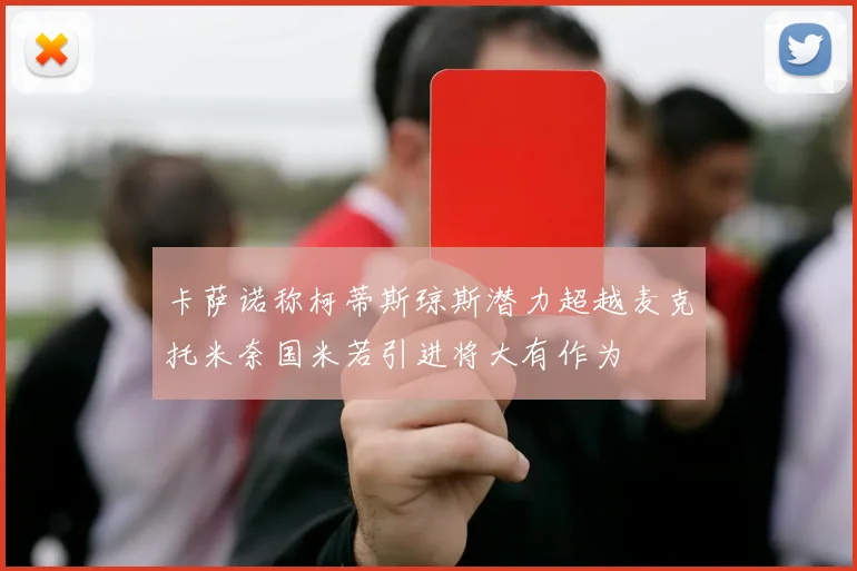 卡萨诺称柯蒂斯琼斯潜力超越麦克托米奈国米若引进将大有作为