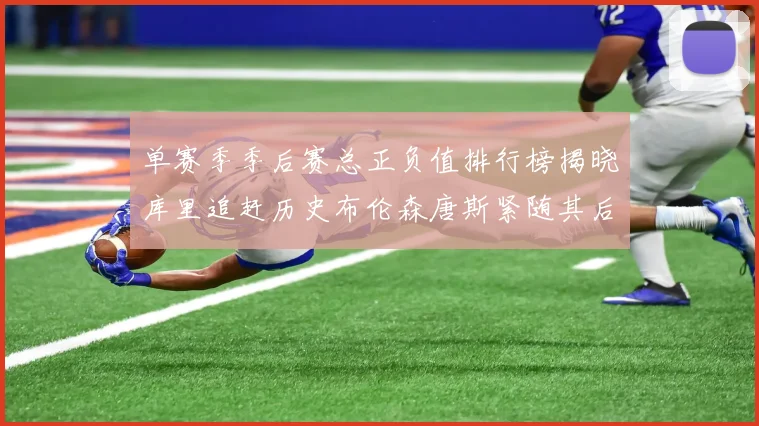 单赛季季后赛总正负值排行榜揭晓库里追赶历史布伦森唐斯紧随其后