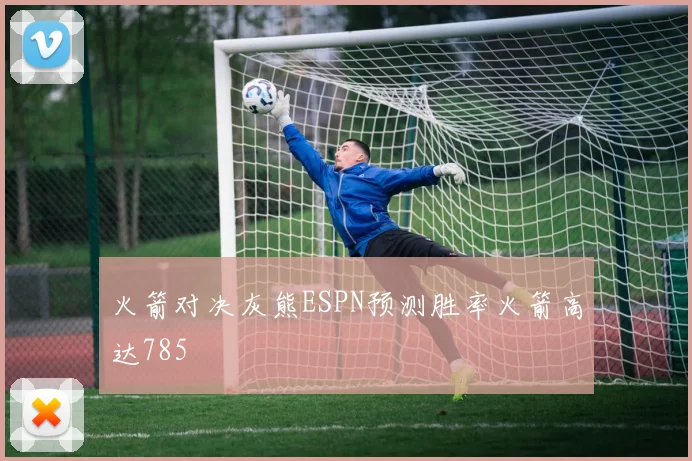 火箭对决灰熊ESPN预测胜率火箭高达785