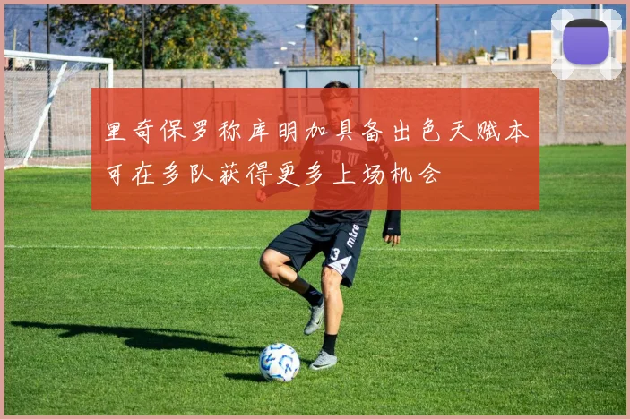 里奇保罗称库明加具备出色天赋本可在多队获得更多上场机会