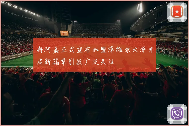 冉珂嘉正式宣布加盟泽维尔大学开启新篇章引发广泛关注
