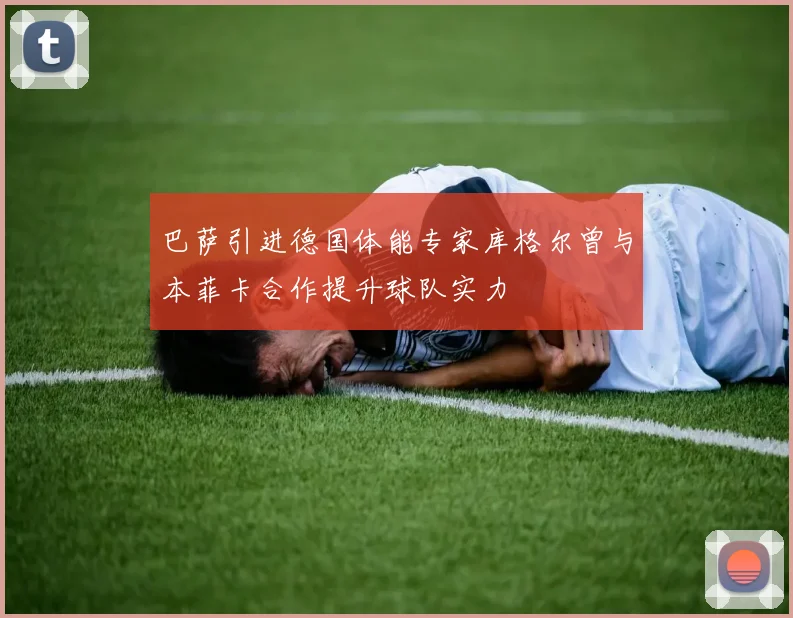 巴萨引进德国体能专家库格尔曾与本菲卡合作提升球队实力